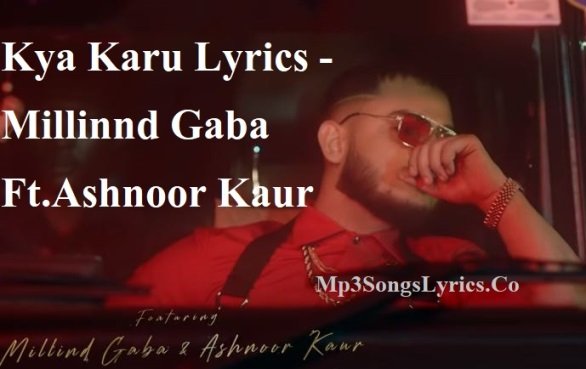 Kya Karu Lyrics - Millinnd Gaba Ft.Ashnoor Kaur